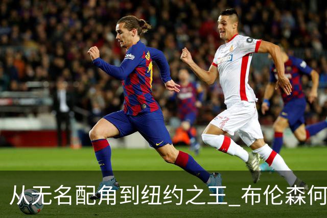 从无名配角到纽约之王 布伦森何以写就冠军传奇？